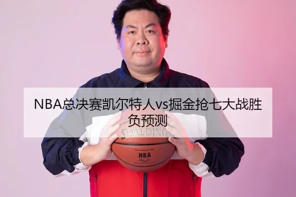 NBA总决赛凯尔特人vs掘金抢七大战胜负预测